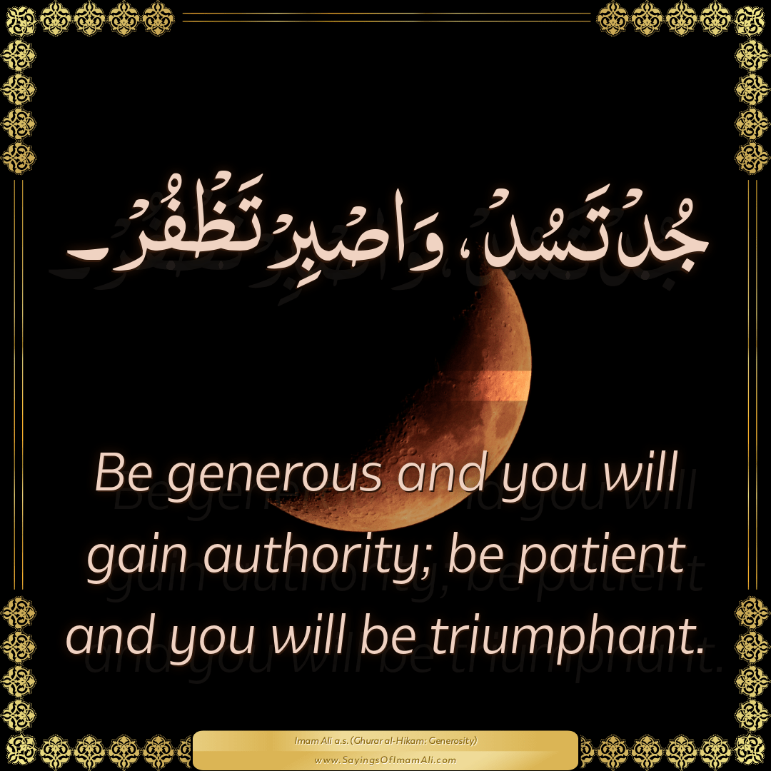 Be generous and you will gain authority; be patient and you will be...